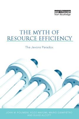 The Myth of Resource Efficiency: The Jevons Paradox - Polimeni, John M., and Mayumi, Kozo, and Giampietro, Mario