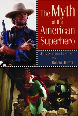 The Myth of the American Superhero - Lawrence, John Shelton, and Jewett, Robert