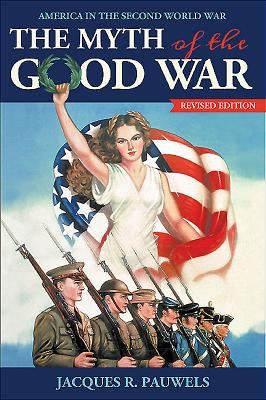 The Myth of the Good War: America in the Second World War, Revised Edition - Pauwels, Jacques R