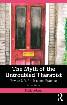 The Myth of the Untroubled Therapist: Private Life, Professional Practice - Adams, Marie
