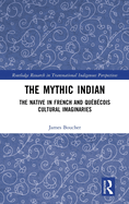 The Mythic Indian: The Native in French and Qu?b?cois Cultural Imaginaries