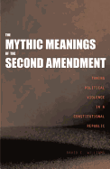 The Mythic Meanings of the Second Amendment: Taming Political Violence in a Constitutional Republic