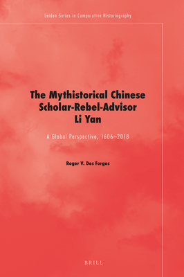 The Mythistorical Chinese Scholar-Rebel-Advisor Li Yan: A Global Perspective, 1606-2018 - Des Forges, Roger V