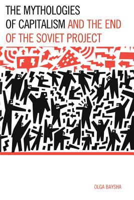 The Mythologies of Capitalism and the End of the Soviet Project - Baysha, Olga