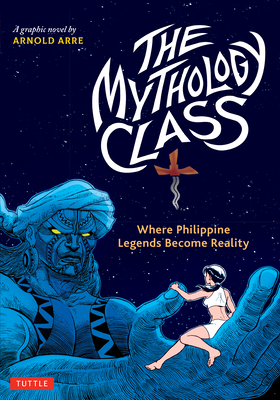 The Mythology Class: Where Philippine Legends Become Reality (a Graphic Novel) - Arre, Arnold