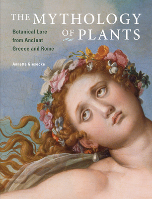 The Mythology of Plants: Botanical Lore from Ancient Greece and Rome - Giesecke, Annette