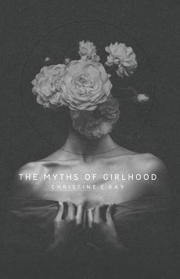 The Myths of Girlhood - Ray, Christine E, and Austin, Kindra M (Editor), and Green, Mitch (Cover design by)