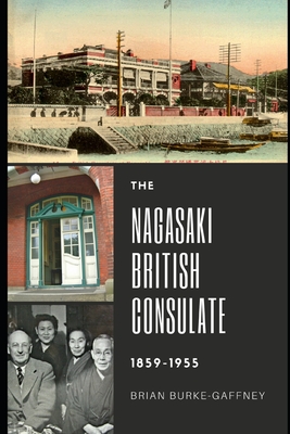 The Nagasaki British Consulate: 1859-1955 - Burke-Gaffney, Brian