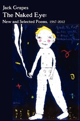 The Naked Eye: New and Selected Poems, 1987-2012 2nd Ed. - Grapes, Jack, and Mohr, Bill (Afterword by)