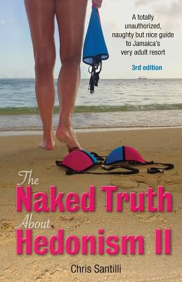 The Naked Truth about Hedonism II: A Totally Unauthorized, Naughty But Nice Guide to Jamaica's Very Adult Resort - Santilli, Chris