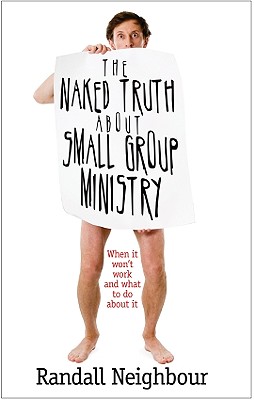 The Naked Truth about Small Group Ministry: When It Won't Work and What to Do about It - Neighbour, Randall G