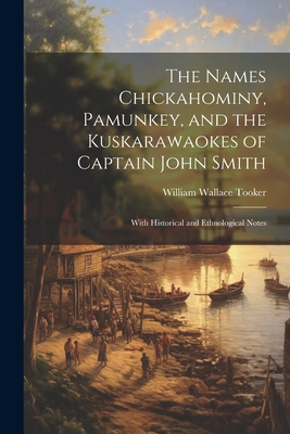 The Names Chickahominy, Pamunkey, and the Kuskarawaokes of Captain John Smith: With Historical and Ethnological Notes - Tooker, William Wallace