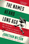 The Names Heard Long Ago: Shortlisted for Football Book of the Year, Sports Book Awards