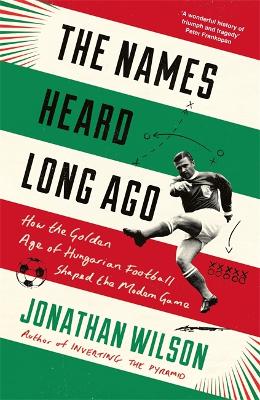 The Names Heard Long Ago: Shortlisted for Football Book of the Year, Sports Book Awards - Wilson, Jonathan