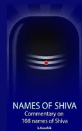 The Names Of Shiva: Commentary on 108 Names of Shiva From Shiva Rahasya Khanda Based on Shiva Tatva Rahasya Of Neelakanta Deekshita