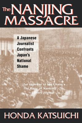 The Nanjing Massacre: A Japanese Journalist Confronts Japan's National Shame: A Japanese Journalist Confronts Japan's National Shame - Honda, Katsuichi, and Gibney, Frank, and Sandness, Karen, Ph.D.