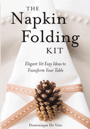 The Napkin Folding Kit: Elegant Yet Easy Ideas to Transform Your Table