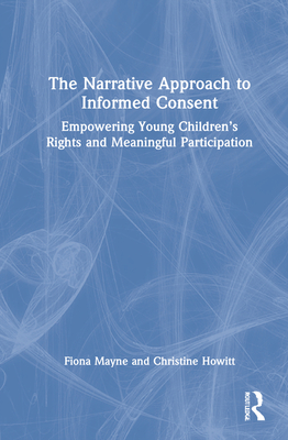 The Narrative Approach to Informed Consent: Empowering Young Children's Rights and Meaningful Participation - Mayne, Fiona, and Howitt, Christine