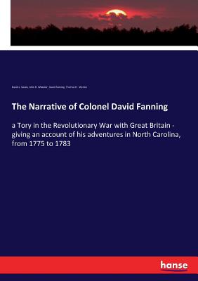 The Narrative of Colonel David Fanning: a Tory in the Revolutionary War with Great Britain - giving an account of his adventures in North Carolina, from 1775 to 1783 - Swain, David L, and Wheeler, John H, and Fanning, David