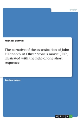 The narrative of the assassination of John F. Kennedy in Oliver Stone's movie 'JFK', illustrated with the help of one short sequence - Schmid, Michael