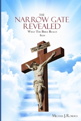 The Narrow Gate Revealed: What the Bible Really Says - Roberts, Michael J