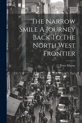 The Narrow Smile A Journey Back To The North West Frontier - Mayne, Peter