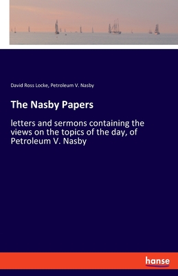 The Nasby Papers: letters and sermons containing the views on the topics of the day, of Petroleum V. Nasby - Locke, David Ross, and Nasby, Petroleum V