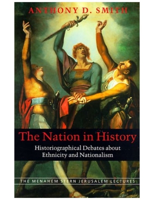 The Nation in History: Historiographical Debates about Ethnicity and Nationalism - Smith, Anthony D, Prof.