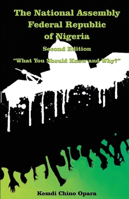 The National Assembly Federal Republic of Nigeria (Second Edition): "What You Should Know and Why?" - Opara, Kemdi Chino, Dr.