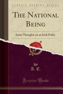 The National Being: Some Thoughts on an Irish Polity (Classic Reprint)