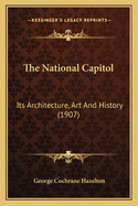 The National Capitol: Its Architecture, Art And History (1907)