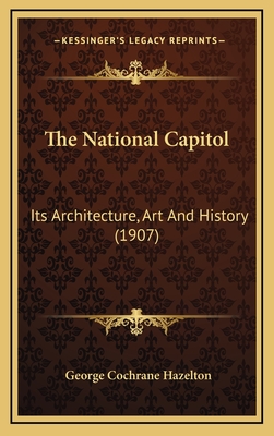 The National Capitol: Its Architecture, Art and History (1907) - Hazelton, George Cochrane