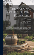 The National Course in Home Economics; How to Practice Economy in the Home, Containing Original Suggestions on Home Milinery[!] Home Dressmaking, Fancy Work, Home Decorating, Home Laundry, Home Gardening, Home Cooking, Etc., Etc.