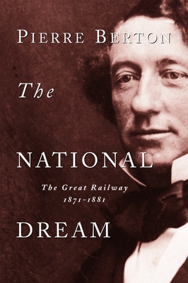 The National Dream: The Great Railway, 1871-1881 - Berton, Pierre