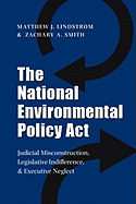 The National Environmental Policy ACT: Judicial Misconstruction, Legislative Indifference, and Executive Neglect - Lindstrom, Matthew J, and Smith, Zachary A