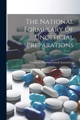 The National Formulary Of Unofficial Preparations; Volume 2 - Association, American Pharmaceutical