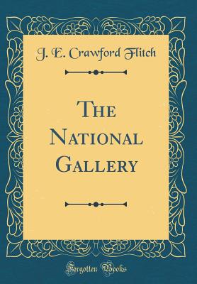 The National Gallery (Classic Reprint) - Flitch, J E Crawford