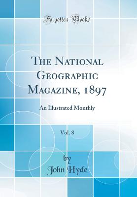 The National Geographic Magazine, 1897, Vol. 8: An Illustrated Monthly (Classic Reprint) - Hyde, John