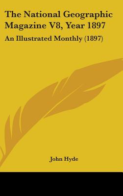 The National Geographic Magazine V8, Year 1897: An Illustrated Monthly (1897) - Hyde, John (Editor)