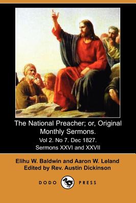 The National Preacher; Or, Original Monthly Sermons. Vol 2. No 7. Dec 1827. Sermons XXVI and XXVII - Baldwin, Elihu W, and Leland, Aaron W, and Dickinson, Austin, Rev. (Editor)