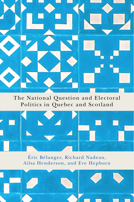 The National Question and Electoral Politics in Quebec and Scotland: Volume 3 - Blanger, ric, and Nadeau, Richard, and Henderson, Ailsa