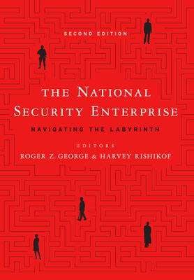 The National Security Enterprise: Navigating the Labyrinth, Second Edition - George, Roger Z (Contributions by), and Rishikof, Harvey (Contributions by), and Rosenwasser, Jon J (Contributions by)