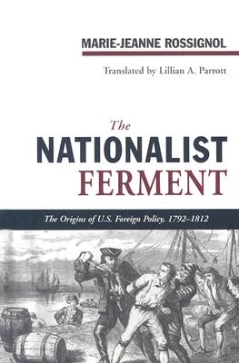 The Nationalist Ferment: The Origins of U.S. Foreign Policy, 1789-1812 - Rossignol, Marie-Jeanne, and Parrott, Lillian A (Translated by)