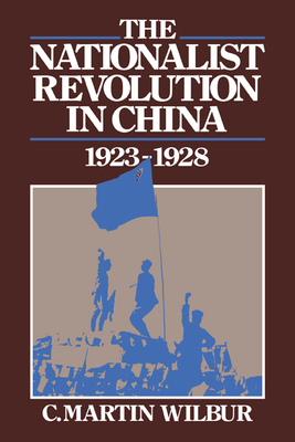 The Nationalist Revolution in China, 1923 1928 - Wilbur, C Martin, and C Martin, Wilbur