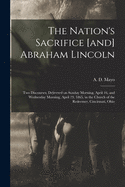 The Nation's Sacrifice [and] Abraham Lincoln: Two Discourses, Delivered on Sunday Morning, April 16, and Wednesday Morning, April 19, 1865, in the Church of the Redeemer, Cincinnati, Ohio