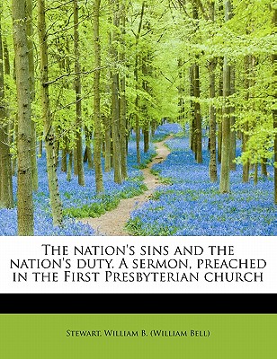 The Nation's Sins and the Nation's Duty. a Sermon, Preached in the First Presbyterian Church - William B (William Bell), Stewart