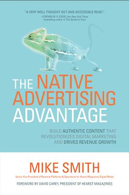 The Native Advertising Advantage: Build Authentic Content That Revolutionizes Digital Marketing and Drives Revenue Growth - Smith, Mike, Dr.