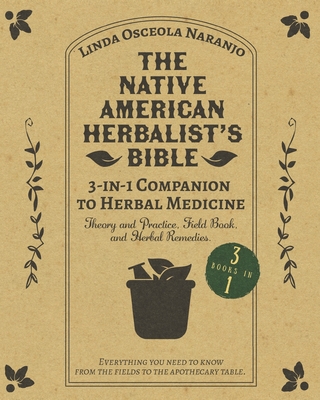The Native American Herbalist's Bible - 3-in-1 Companion to Herbal Medicine: Theory and practice, field book, and herbal remedies. Everything you need to know from the fields to your apothecary table - Naranjo, Linda Osceola