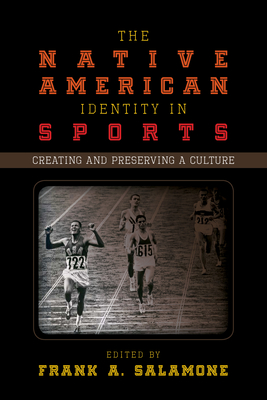 The Native American Identity in Sports: Creating and Preserving a Culture - Salamone, Frank A. (Editor)