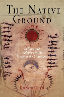 The Native Ground: Indians and Colonists in the Heart of the Continent - Duval, Kathleen